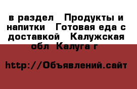  в раздел : Продукты и напитки » Готовая еда с доставкой . Калужская обл.,Калуга г.